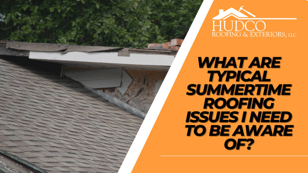 What-are-Typical-Summertime-Roofing-Issues-I-Need-to-Be-Aware-of?